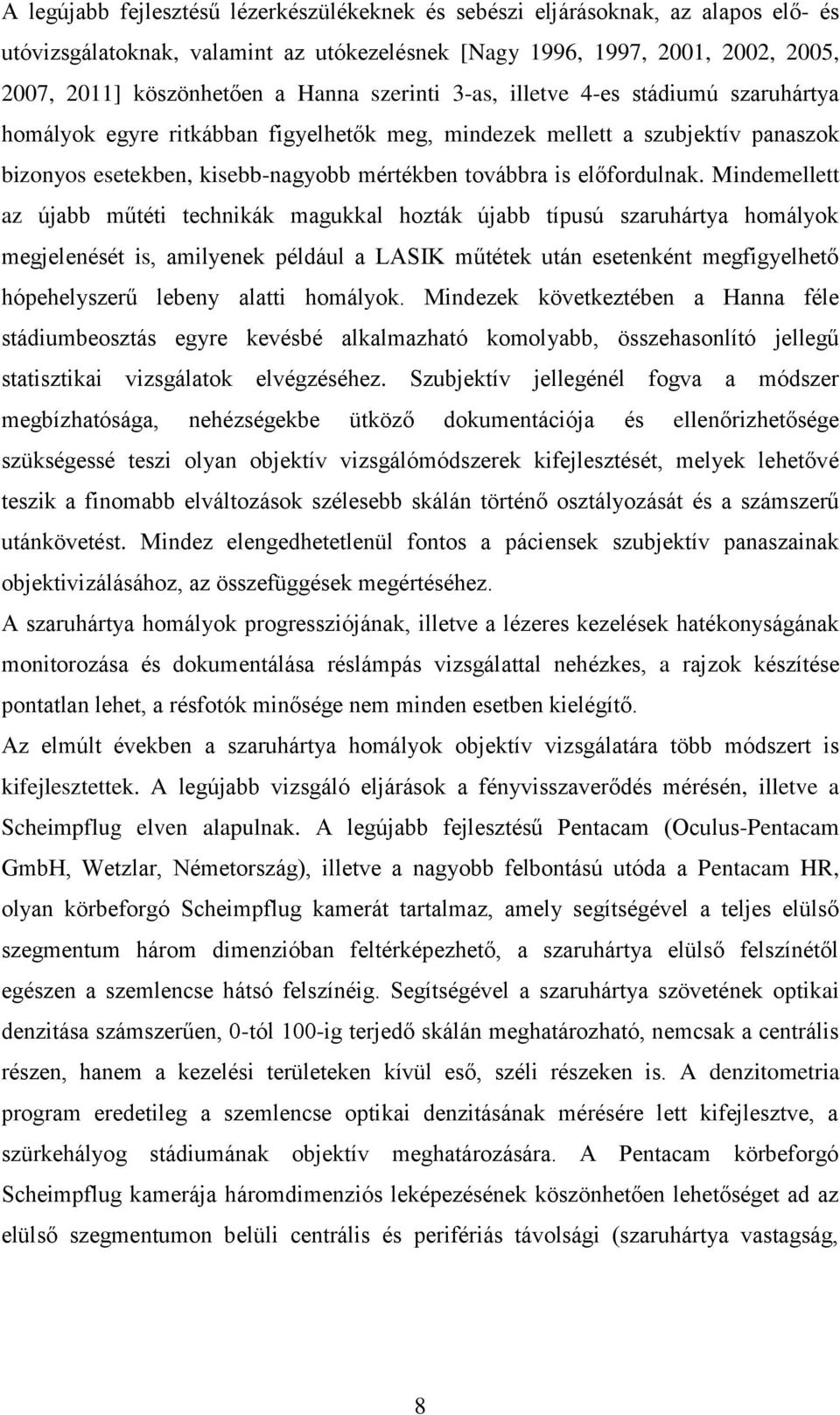 Mindemellett az újabb műtéti technikák magukkal hozták újabb típusú szaruhártya homályok megjelenését is, amilyenek például a LASIK műtétek után esetenként megfigyelhető hópehelyszerű lebeny alatti
