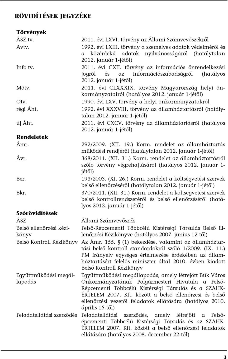 törvény az információs önrendelkezési jogról és az információszabadságról (hatályos 2012. január 1-jétől) 2011. évi CLXXXIX. törvény Magyarország helyi önkormányzatairól (hatályos 2012.