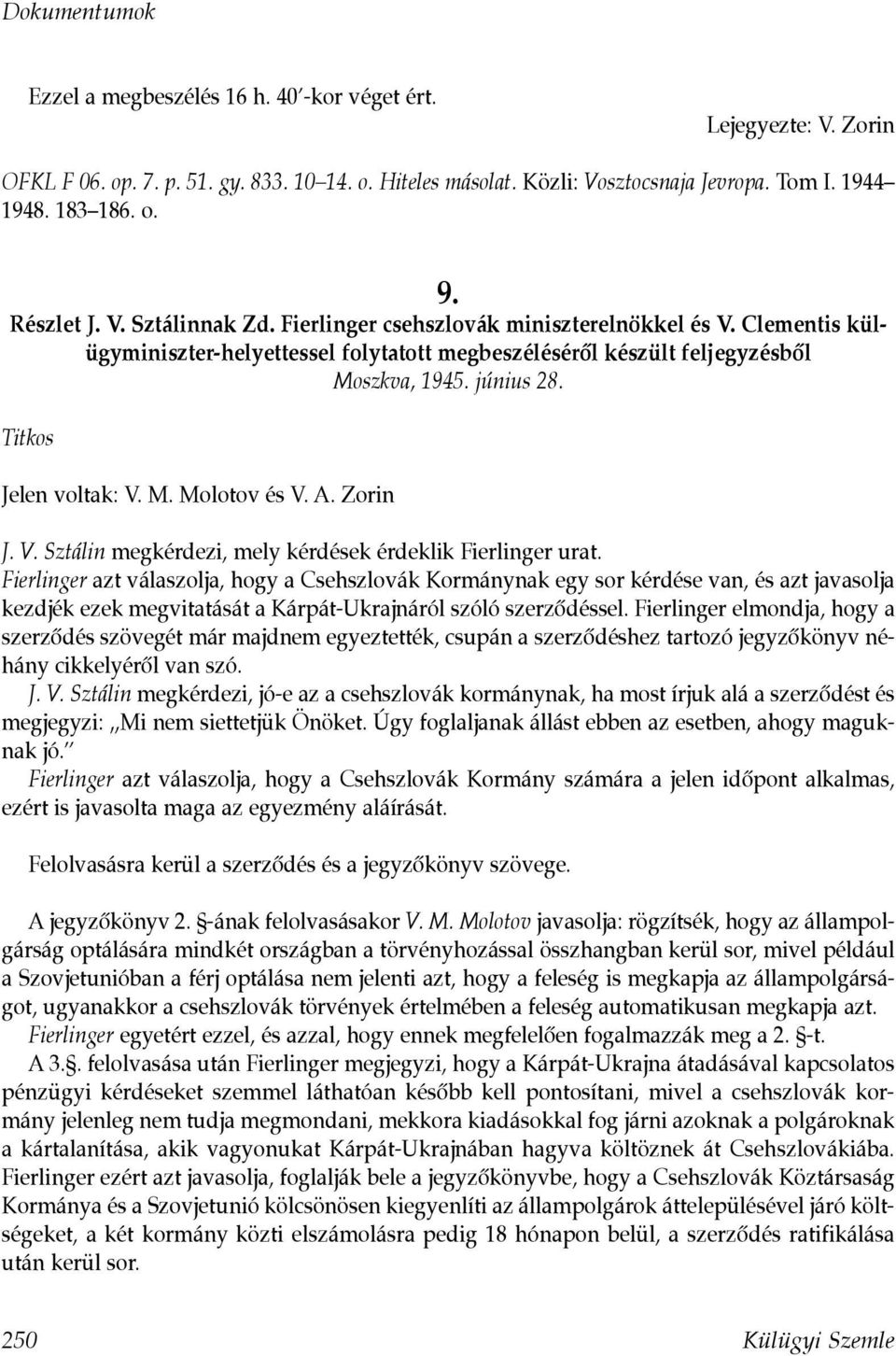 Titkos Jelen voltak: V. M. Molotov és V. A. Zorin J. V. Sztálin megkérdezi, mely kérdések érdeklik Fierlinger urat.