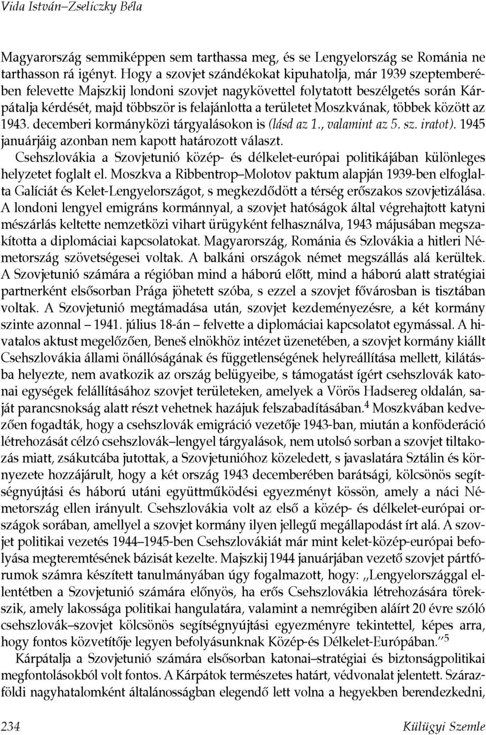 területet Moszkvának, többek között az 1943. decemberi kormányközi tárgyalásokon is (lásd az 1., valamint az 5. sz. iratot). 1945 januárjáig azonban nem kapott határozott választ.