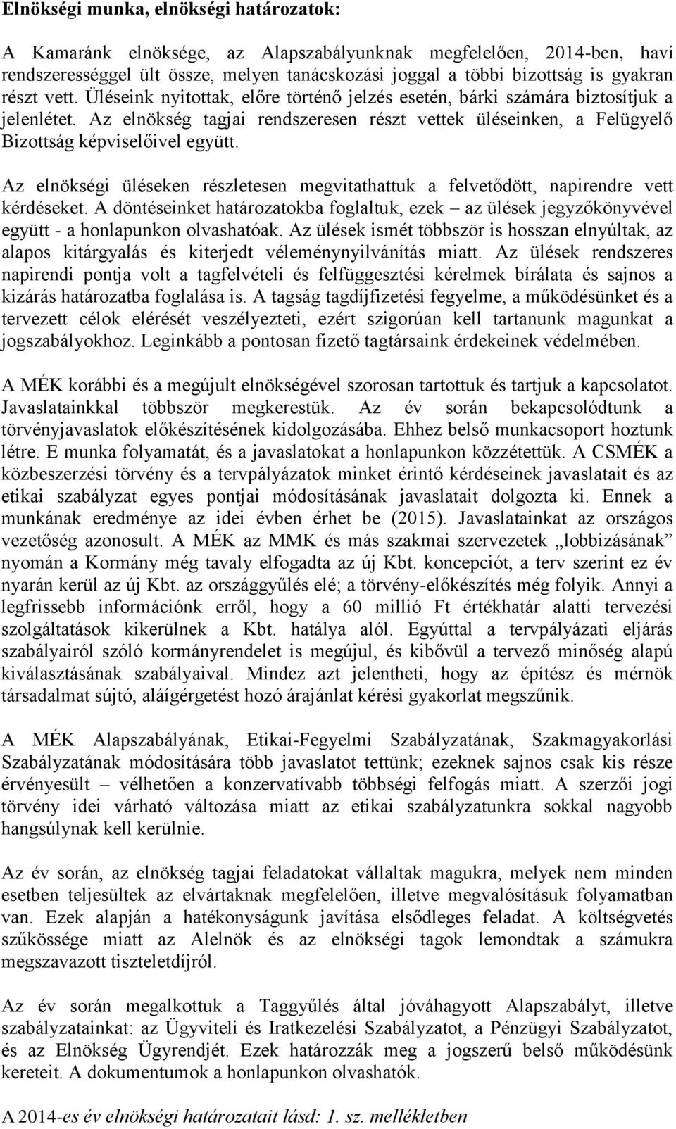 Az elnökség tagjai rendszeresen részt vettek üléseinken, a Felügyelő Bizottság képviselőivel együtt. Az elnökségi üléseken részletesen megvitathattuk a felvetődött, napirendre vett kérdéseket.