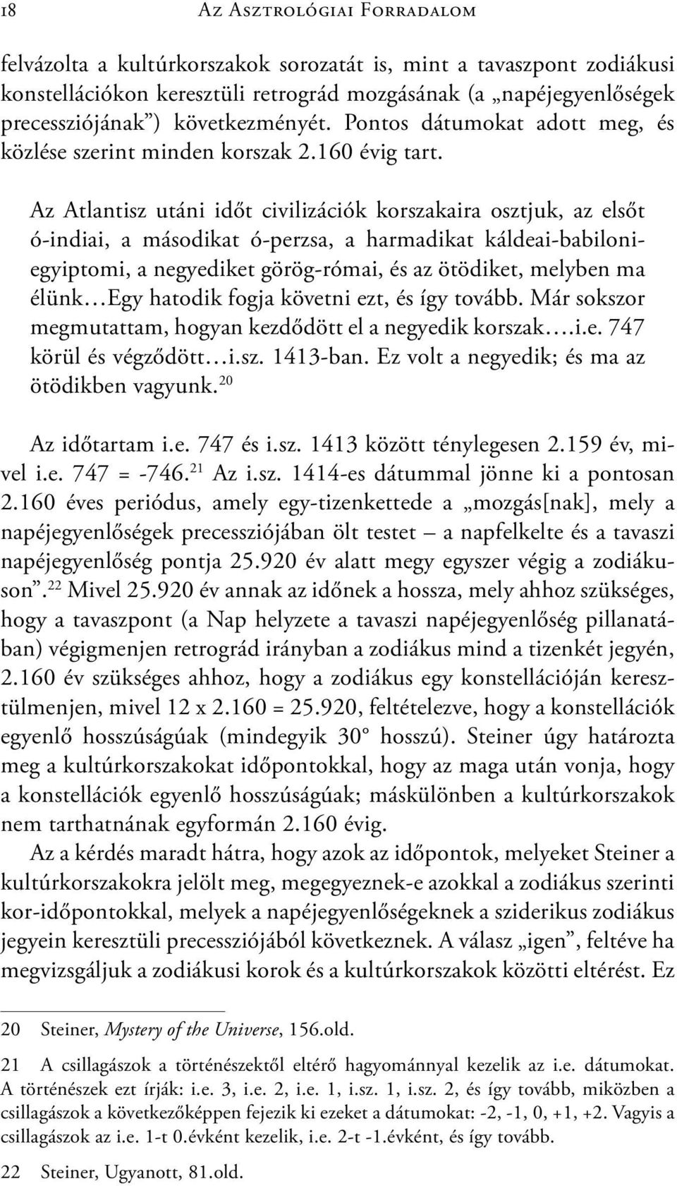Az Atlantisz utáni időt civilizációk korszakaira osztjuk, az elsőt ó-indiai, a másodikat ó-perzsa, a harmadikat káldeai-babiloniegyiptomi, a negyediket görög-római, és az ötödiket, melyben ma élünk