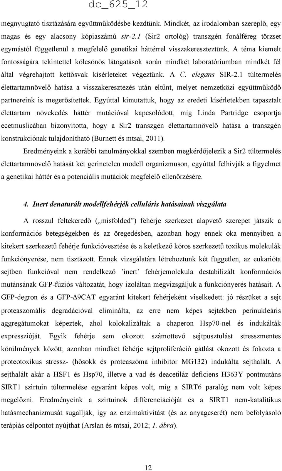 A téma kiemelt fontosságára tekintettel kölcsönös látogatások során mindkét laboratóriumban mindkét fél által végrehajtott kettősvak kísérleteket végeztünk. A C. elegans SIR-2.