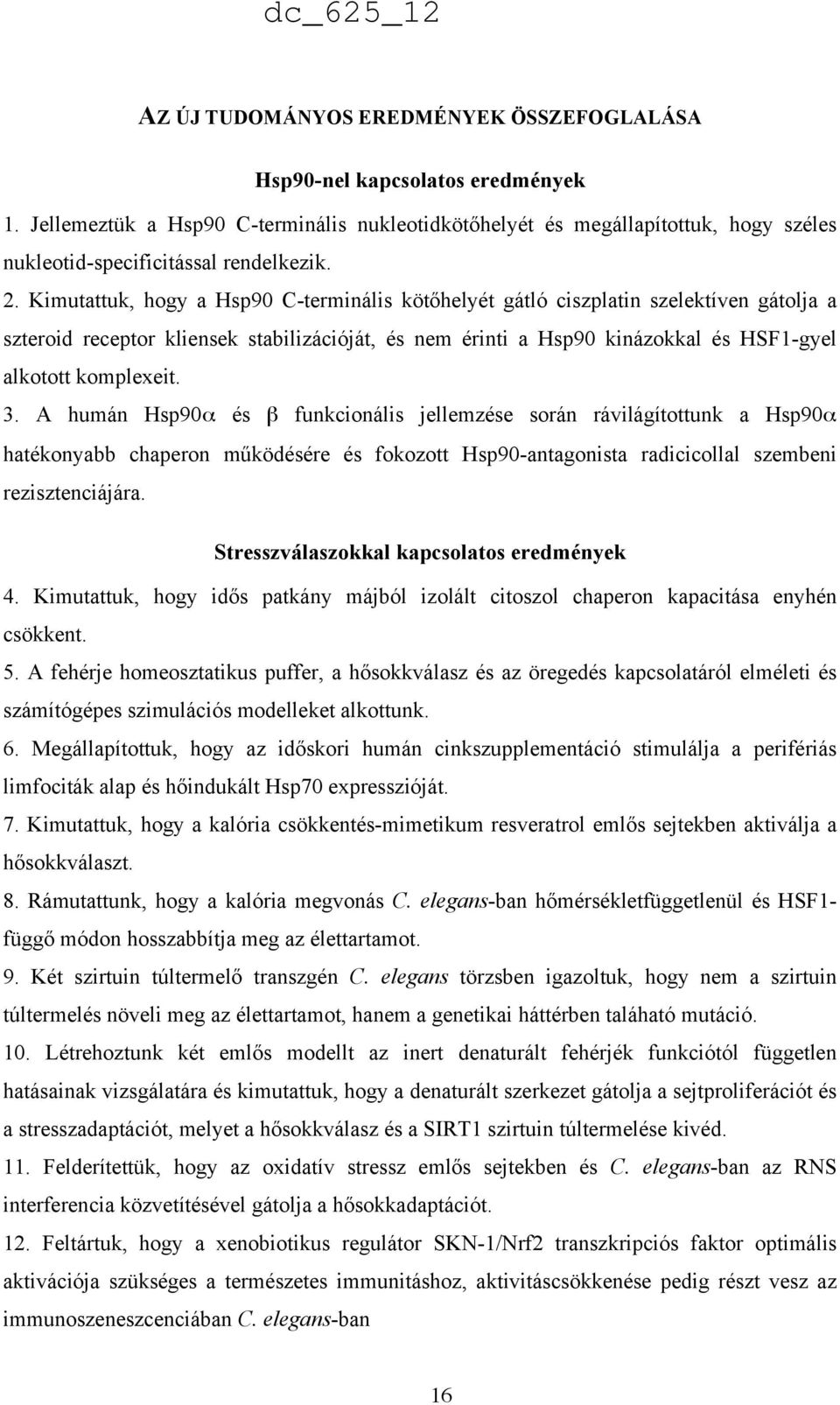 Kimutattuk, hogy a Hsp90 C-terminális kötőhelyét gátló ciszplatin szelektíven gátolja a szteroid receptor kliensek stabilizációját, és nem érinti a Hsp90 kinázokkal és HSF1-gyel alkotott komplexeit.