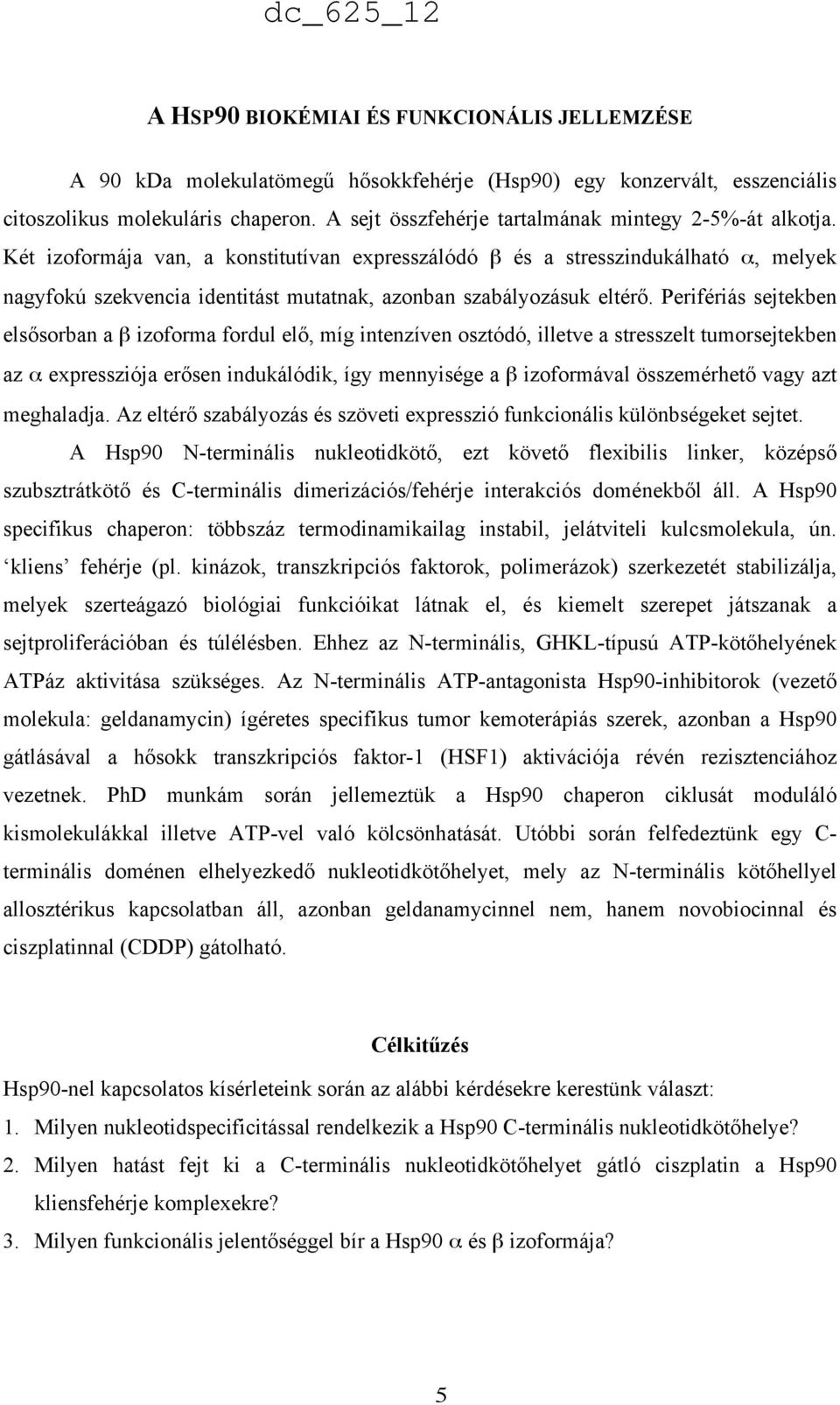 Két izoformája van, a konstitutívan expresszálódó β és a stresszindukálható α, melyek nagyfokú szekvencia identitást mutatnak, azonban szabályozásuk eltérő.
