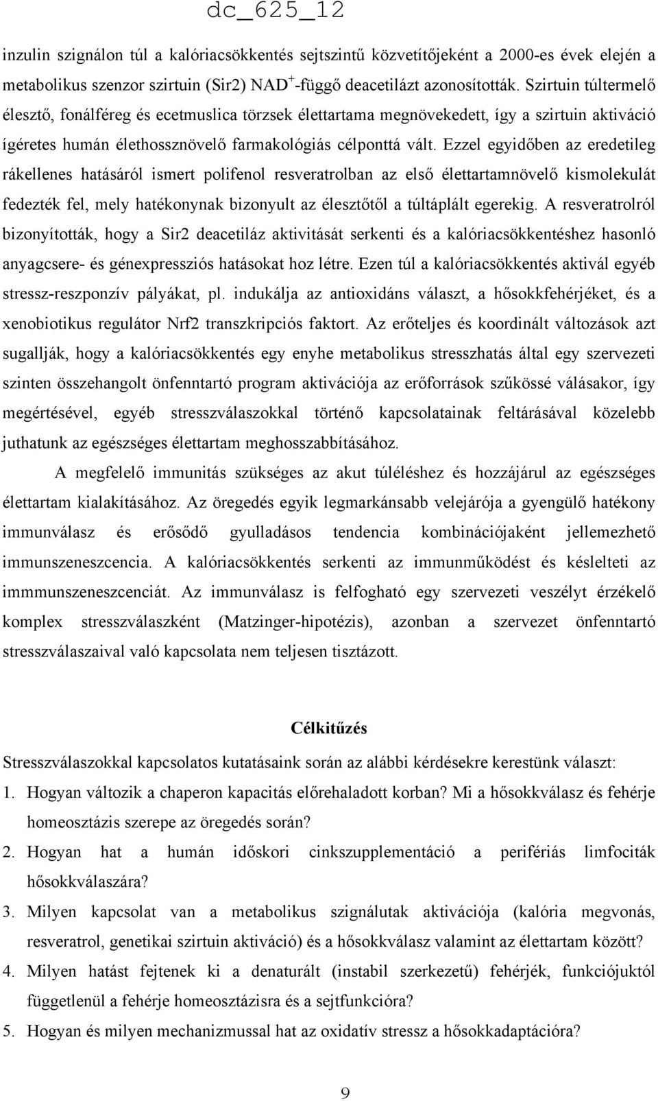 Ezzel egyidőben az eredetileg rákellenes hatásáról ismert polifenol resveratrolban az első élettartamnövelő kismolekulát fedezték fel, mely hatékonynak bizonyult az élesztőtől a túltáplált egerekig.