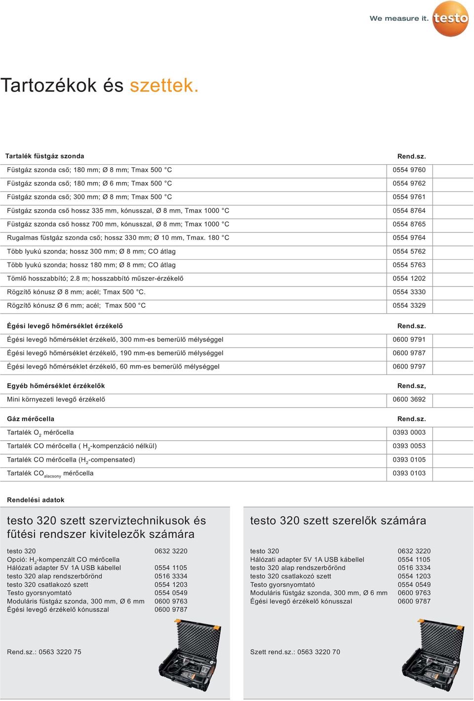 kónusszal, Ø 8 mm, Tmax 1000 C Füstgáz szonda cső hossz 700 mm, kónusszal, Ø 8 mm; Tmax 1000 C Rugalmas füstgáz szonda cső; hossz 330 mm; Ø 10 mm, Tmax.