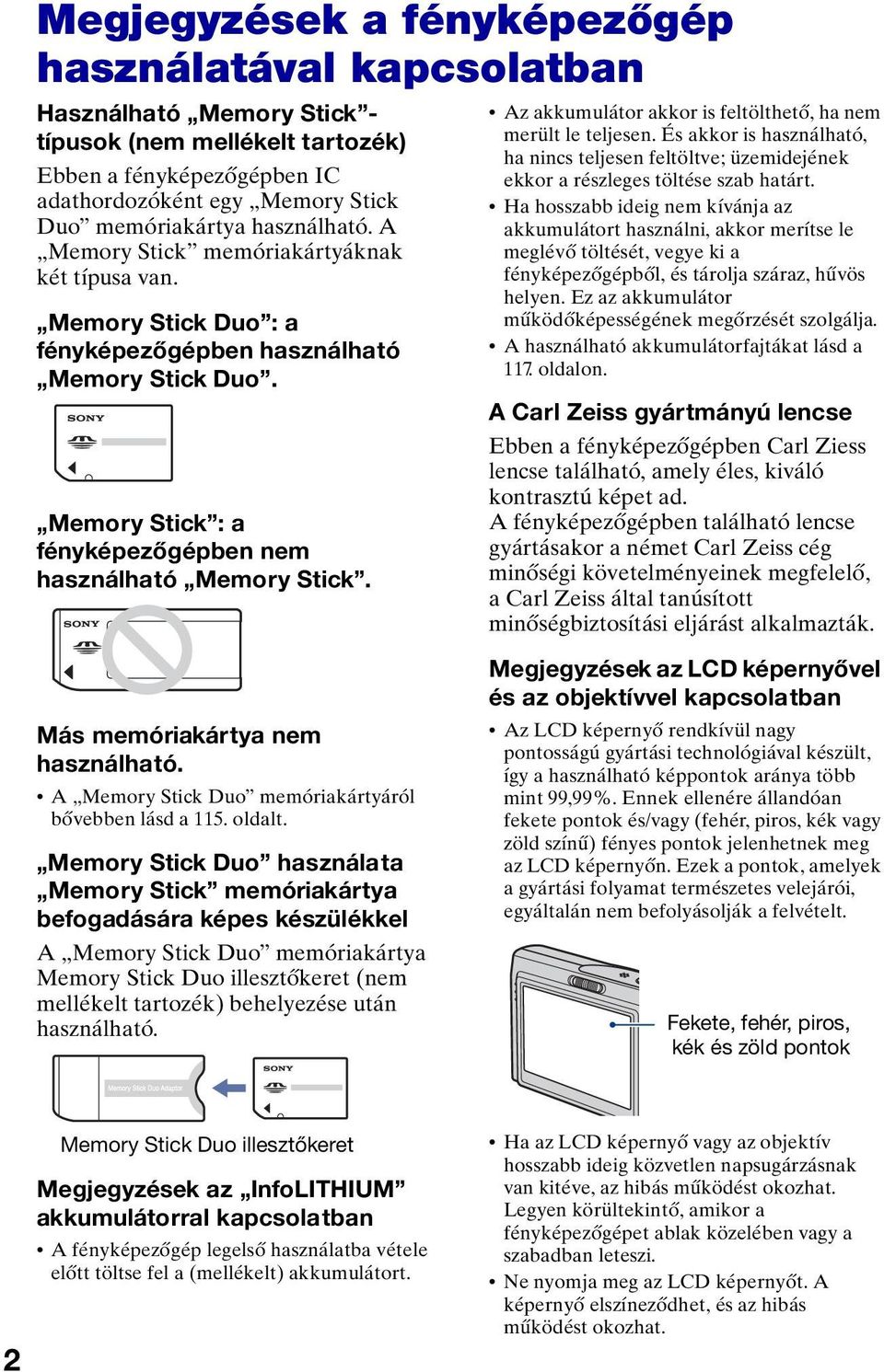 Az akkumulátor akkor is feltölthető, ha nem merült le teljesen. És akkor is használható, ha nincs teljesen feltöltve; üzemidejének ekkor a részleges töltése szab határt.