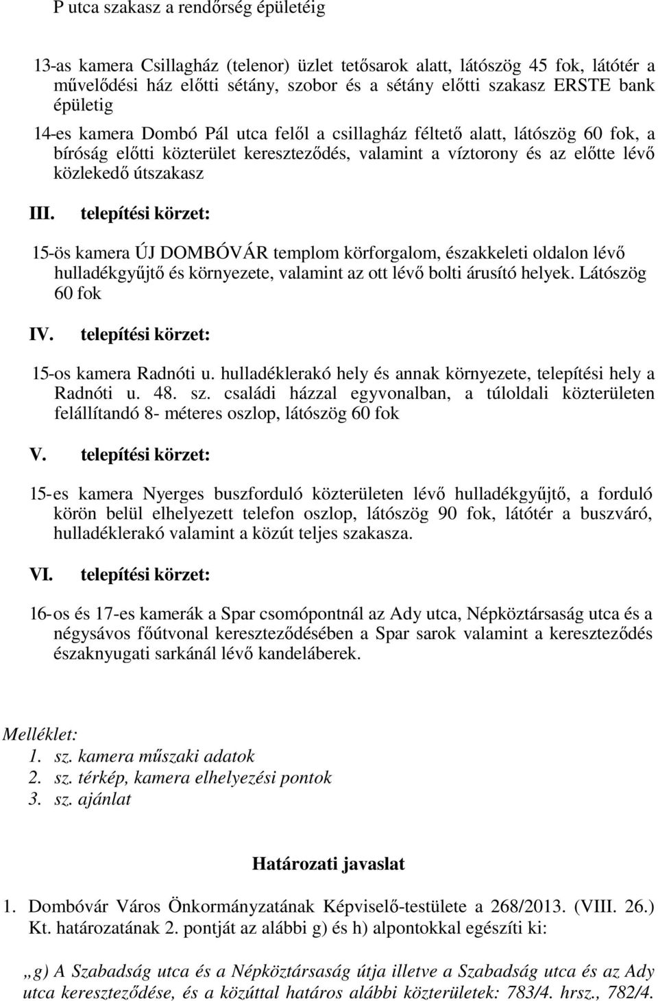 telepítési körzet: 15- ös kamera ÚJ DOMBÓVÁR templom körforgalom, északkeleti oldalon lévő hulladékgyűjtő és környezete, valamint az ott lévő bolti árusító helyek. Látószög 60 fok IV.