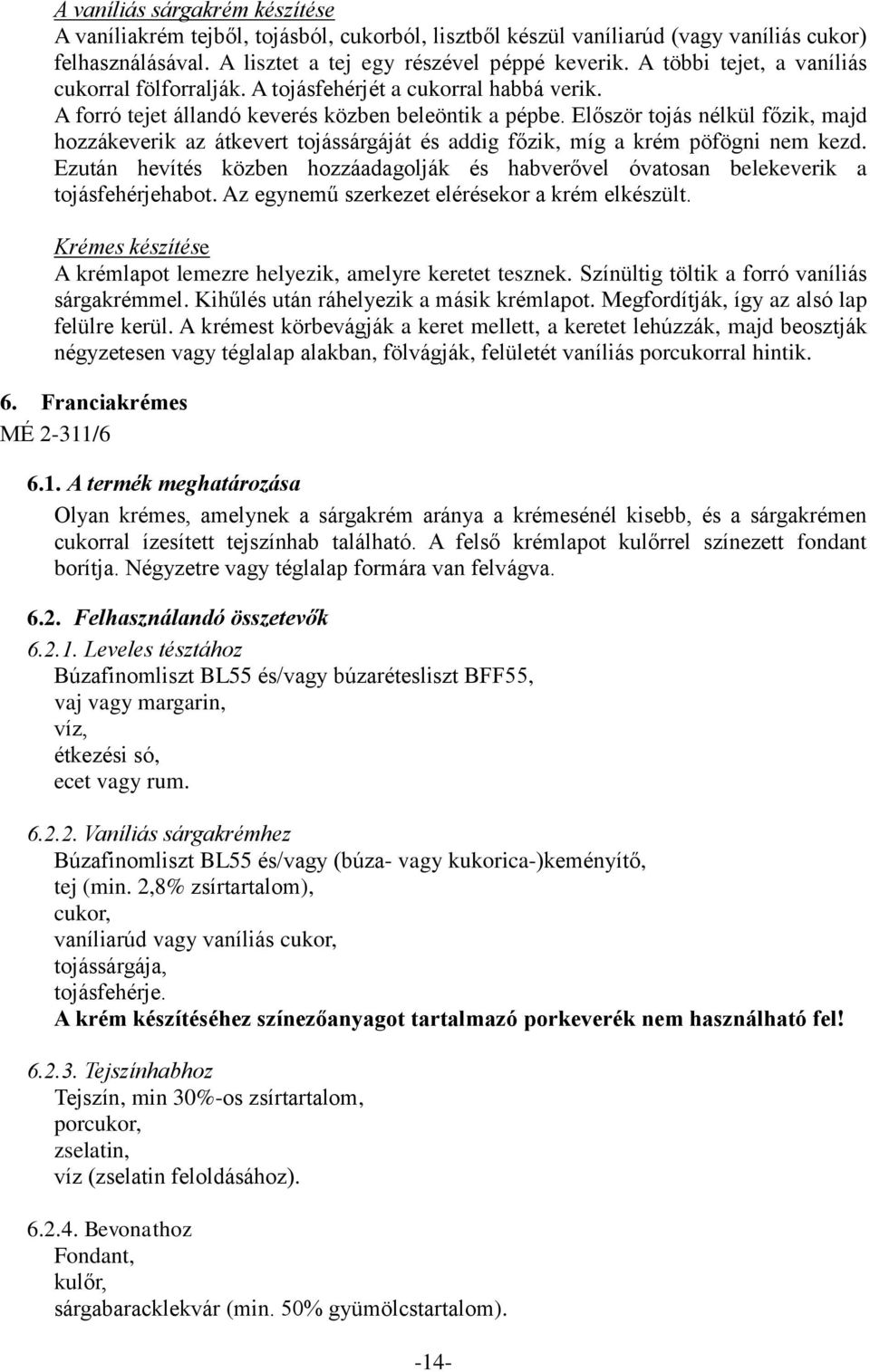 Először tojás nélkül főzik, majd hozzákeverik az átkevert tojássárgáját és addig főzik, míg a krém pöfögni nem kezd.