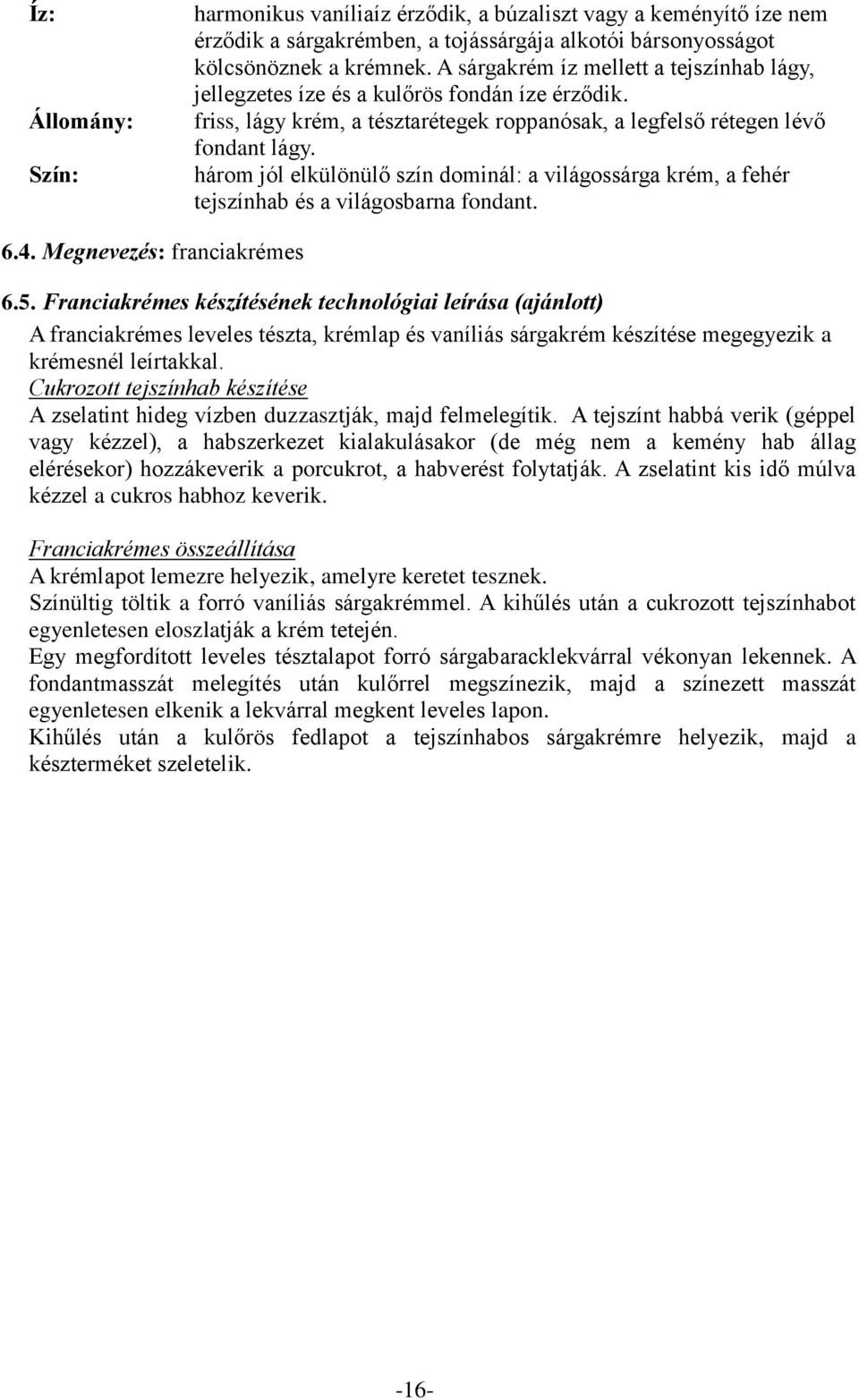 három jól elkülönülő szín dominál: a világossárga krém, a fehér tejszínhab és a világosbarna fondant. 6.4. Megnevezés: franciakrémes 6.5.