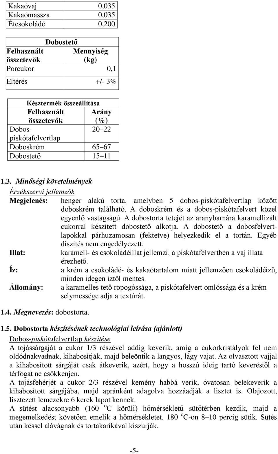 Minőségi követelmények Érzékszervi jellemzők Megjelenés: henger alakú torta, amelyben 5 dobos-piskótafelvertlap között doboskrém található.