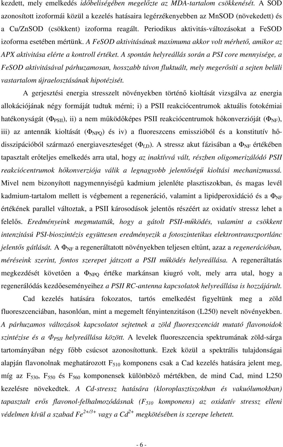 Periodikus aktivitás-változásokat a FeSOD izoforma esetében mértünk. A FeSOD aktivitásának maximuma akkor volt mérhetı, amikor az APX aktivitása elérte a kontroll értéket.