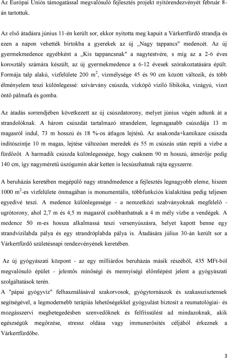 Az új gyermekmedence egyébként a Kis tappancsnak" a nagytestvére, s míg az a 2-6 éves korosztály számára készült, az új gyermekmedence a 6-12 évesek szórakoztatására épült.