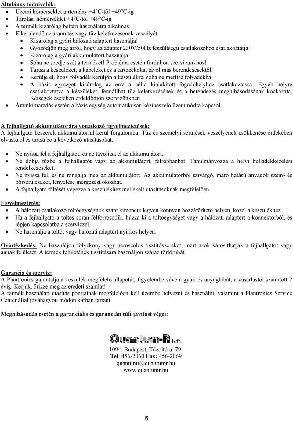 Kizárólag a gyári akkumulátort használja! Soha ne szedje szét a terméket! Probléma esetén forduljon szervizünkhöz! Tartsa a készüléket, a kábeleket és a tartozékokat távol más berendezésektől!