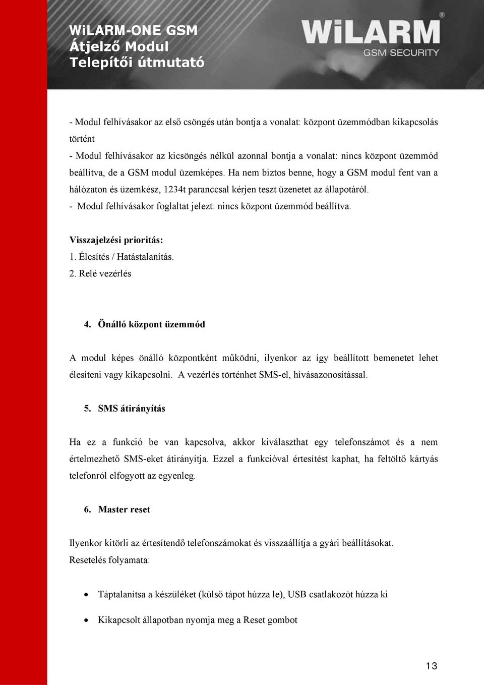 - Modul felhívásakor foglaltat jelezt: nincs központ üzemmód beállítva. Visszajelzési prioritás: 1. Élesítés / Hatástalanítás. 2. Relé vezérlés 4.