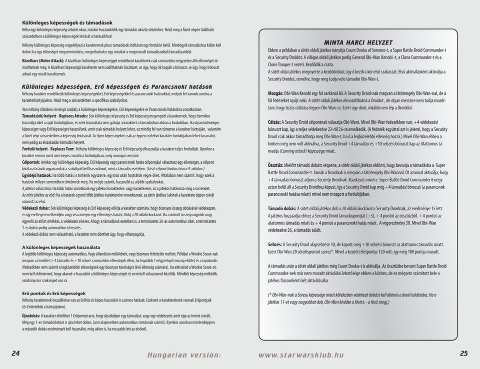 Mindegyik támadáshoz külön kell dobni: ha egy ellenséget megsemmisítesz, megcéloz hatsz egy másikat a megmaradt támadásoddal/támadásaiddal.