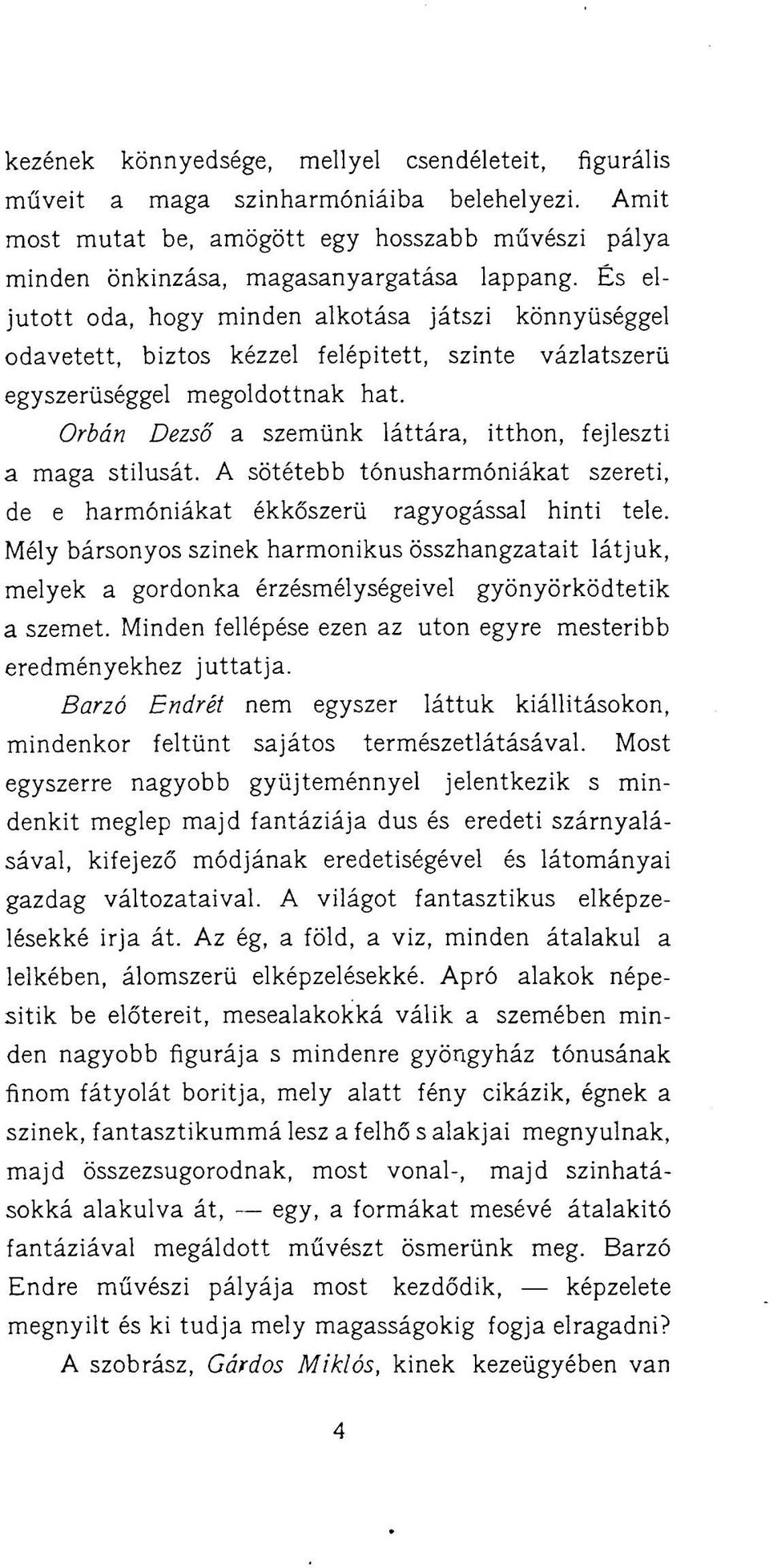 Orbán Dezső a szemünk láttára, itthon, fejleszti a maga stílusát. A sötétebb tónusharmóniákat szereti, de e harmóniákat ékkőszerü ragyogással hinti tele.