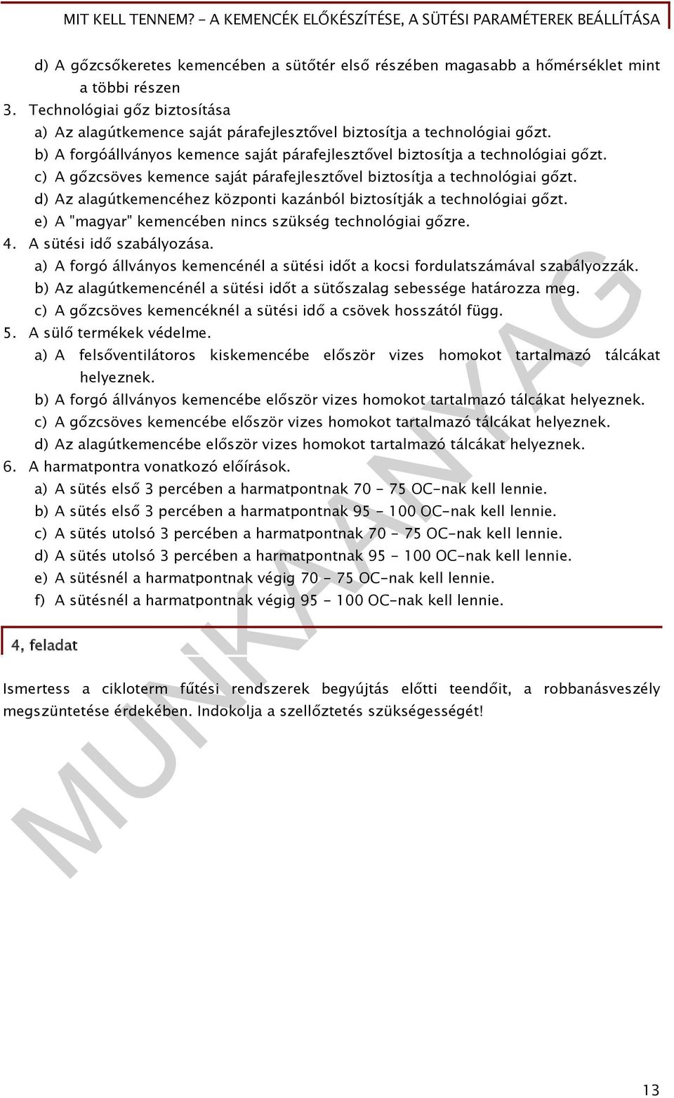 c) A gőzcsöves kemence saját párafejlesztővel biztosítja a technológiai gőzt. d) Az alagútkemencéhez központi kazánból biztosítják a technológiai gőzt.