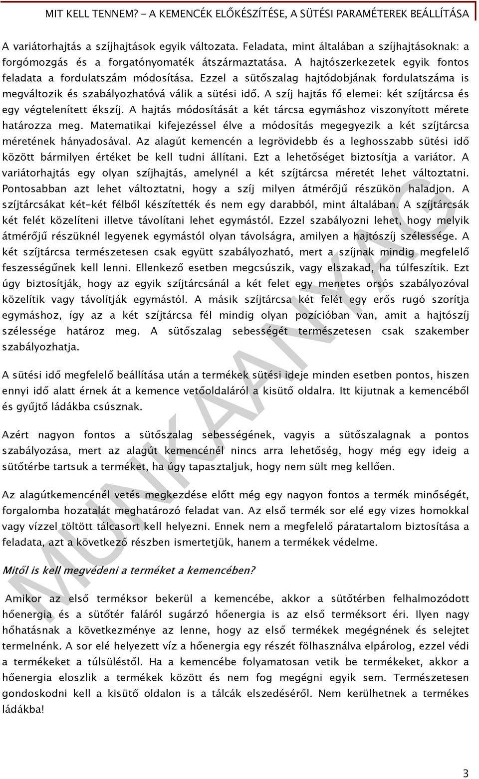 A szíj hajtás fő elemei: két szíjtárcsa és egy végtelenített ékszíj. A hajtás módosítását a két tárcsa egymáshoz viszonyított mérete határozza meg.