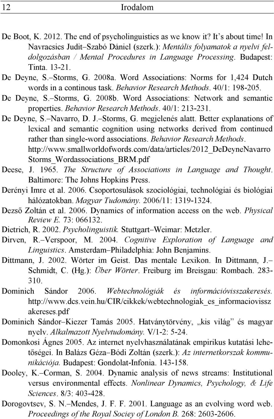 Word Associations: Norms for 1,424 Dutch words in a continous task. Behavior Research Methods. 40/1: 198-205. De Deyne, S. Storms, G. 2008b. Word Associations: Network and semantic properties.