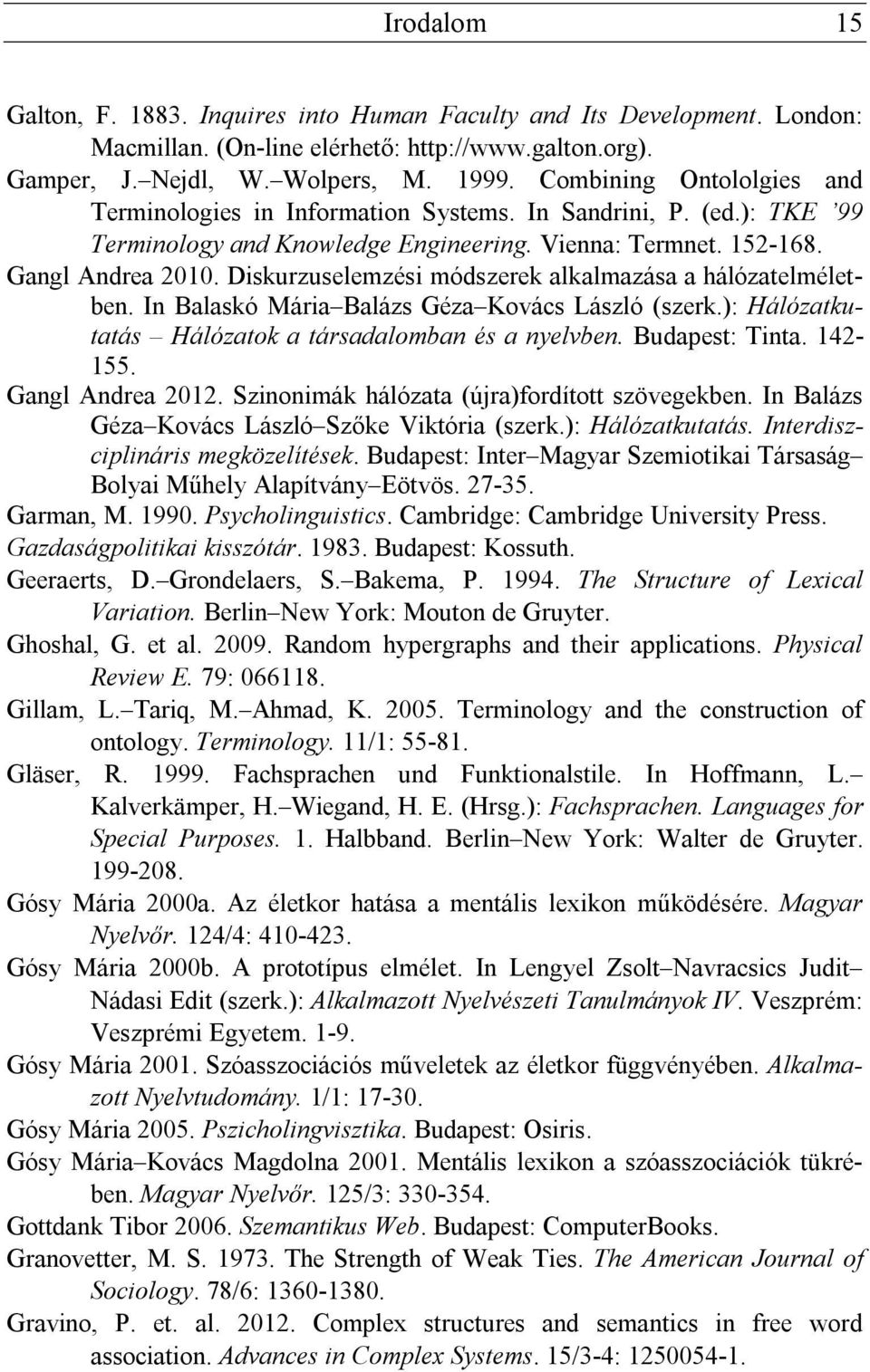 Diskurzuselemzési módszerek alkalmazása a hálózatelméletben. In Balaskó Mária Balázs Géza Kovács László (szerk.): Hálózatkutatás Hálózatok a társadalomban és a nyelvben. Budapest: Tinta. 142-155.