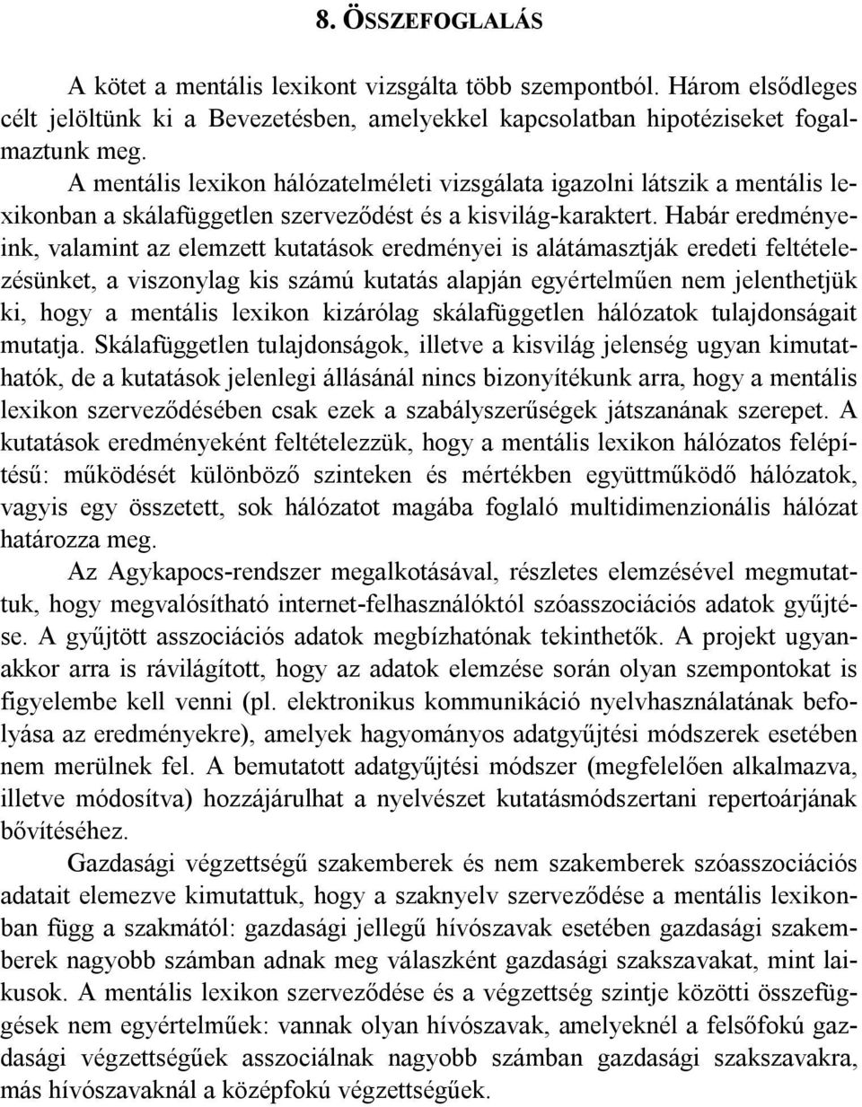 Habár eredményeink, valamint az elemzett kutatások eredményei is alátámasztják eredeti feltételezésünket, a viszonylag kis számú kutatás alapján egyértelműen nem jelenthetjük ki, hogy a mentális