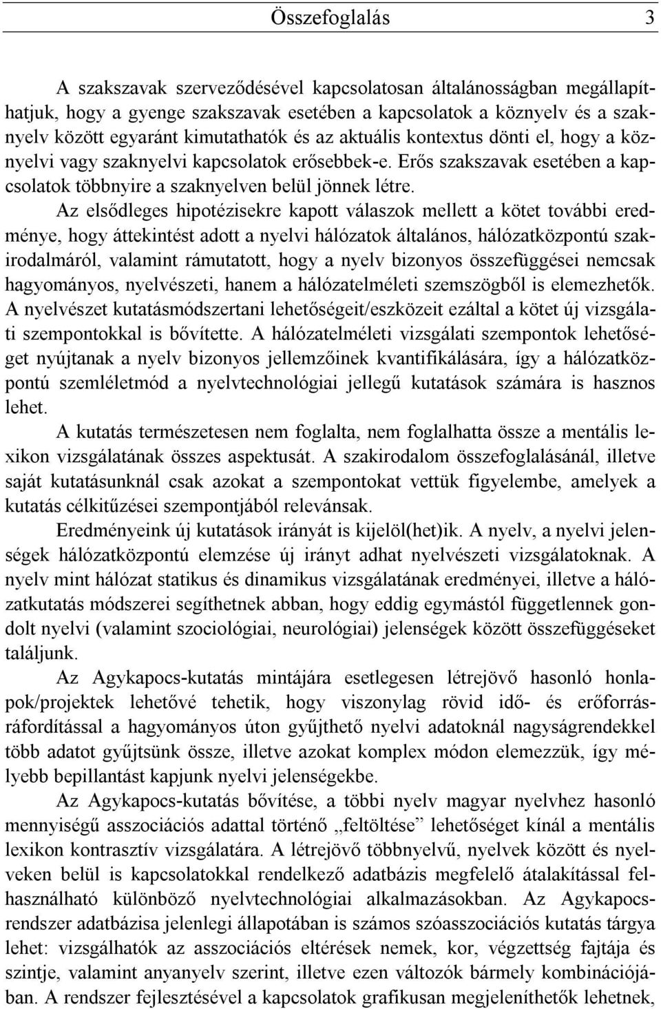 Az elsődleges hipotézisekre kapott válaszok mellett a kötet további eredménye, hogy áttekintést adott a nyelvi hálózatok általános, hálózatközpontú szakirodalmáról, valamint rámutatott, hogy a nyelv