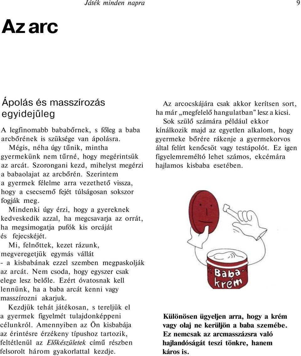 Szerintem a gyermek félelme arra vezethető vissza, hogy a csecsemő fejét túlságosan sokszor fogják meg.