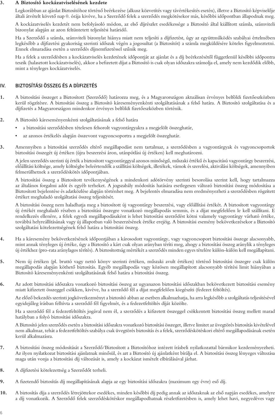 A kockázatviselés kezdetét nem befolyásoló módon, az elsô díjrészlet esedékessége a Biztosító által kiállított számla, számviteli bizonylat alapján az azon feltüntetett teljesítési határidô.