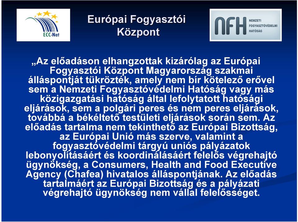 Az előadás tartalma nem tekinthető az Európai Bizottság, az Európai Unió más szerve, valamint a fogyasztóvédelmi tárgyú uniós pályázatok lebonyolításáért és koordinálásáért felelős