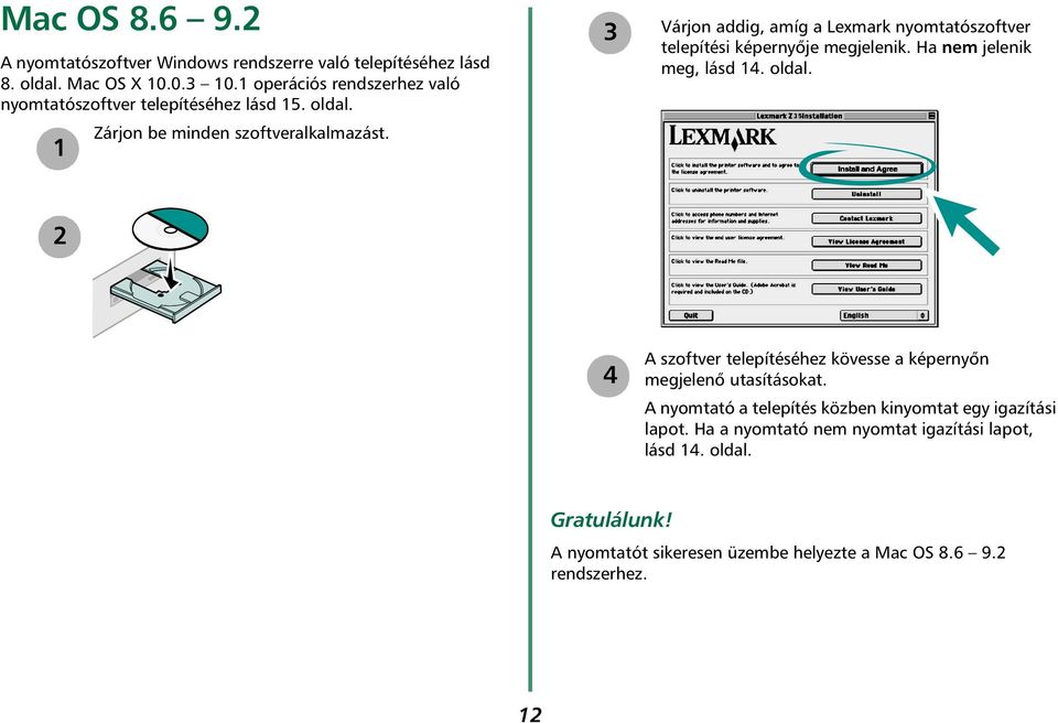 1 3 Várjon addig, amíg a Lexmark nyomtatószoftver telepítési képernyője megjelenik. Ha nem jelenik meg, lásd 14. oldal.