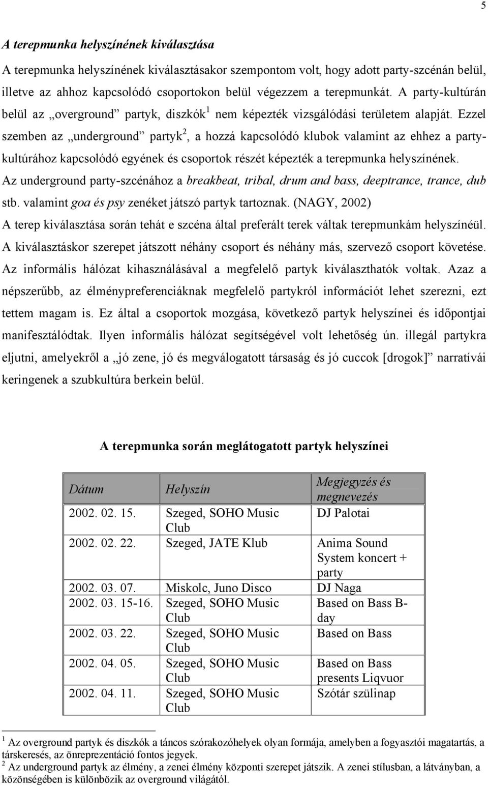 Ezzel szemben az underground partyk 2, a hozzá kapcsolódó klubok valamint az ehhez a partykultúrához kapcsolódó egyének és csoportok részét képezték a terepmunka helyszínének.