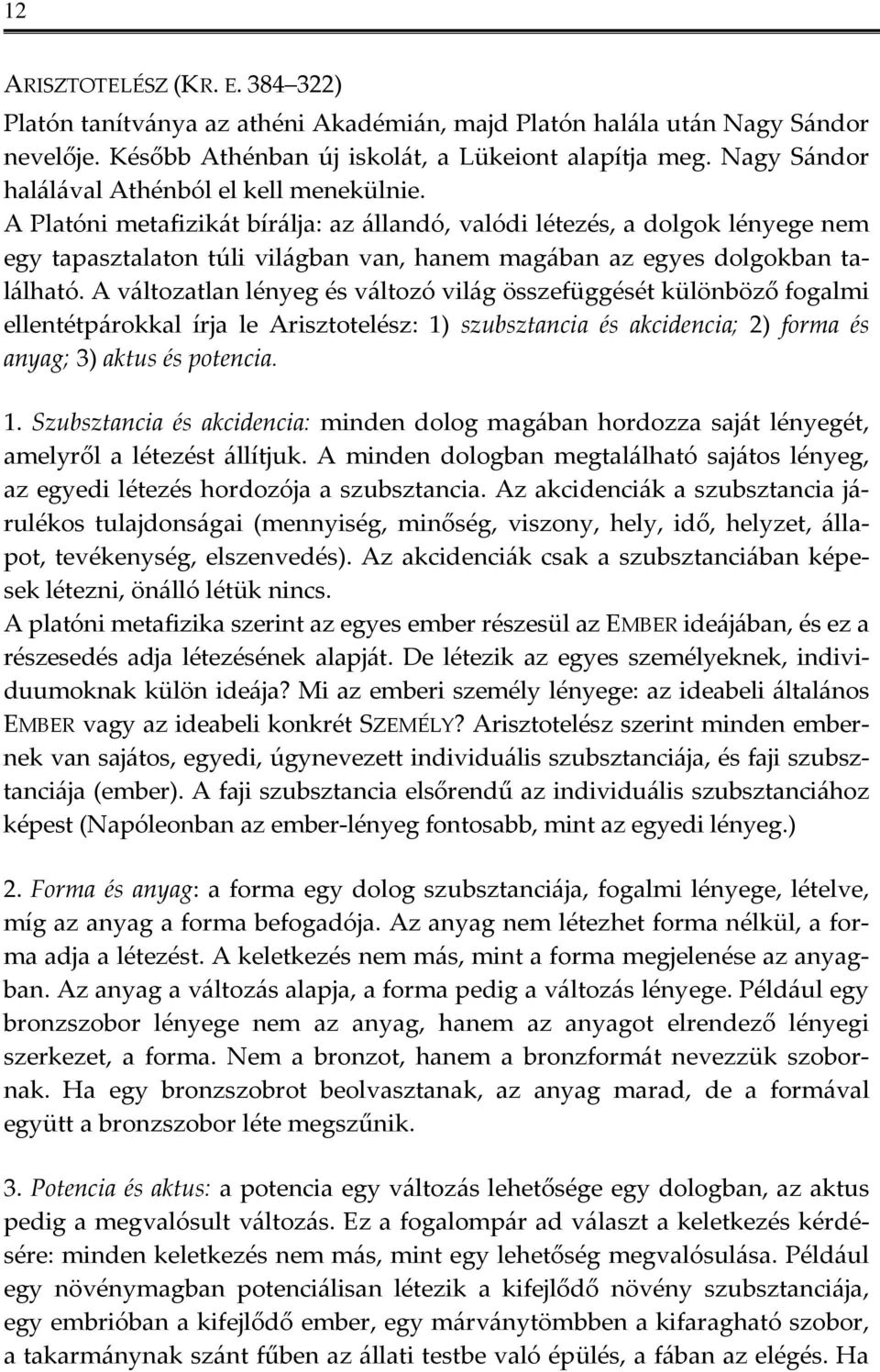 A Platóni metafizikát bírálja: az állandó, valódi létezés, a dolgok lényege nem egy tapasztalaton túli világban van, hanem magában az egyes dolgokban található.