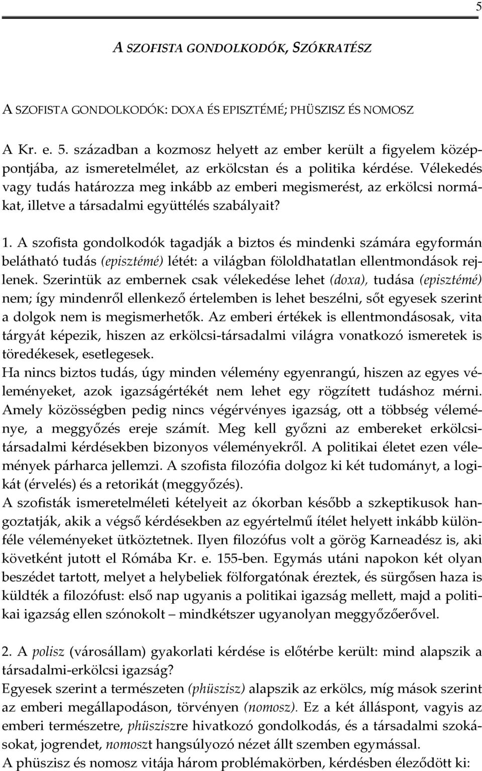 Vélekedés vagy tudás határozza meg inkább az emberi megismerést, az erkölcsi normákat, illetve a társadalmi együttélés szabályait? 1.