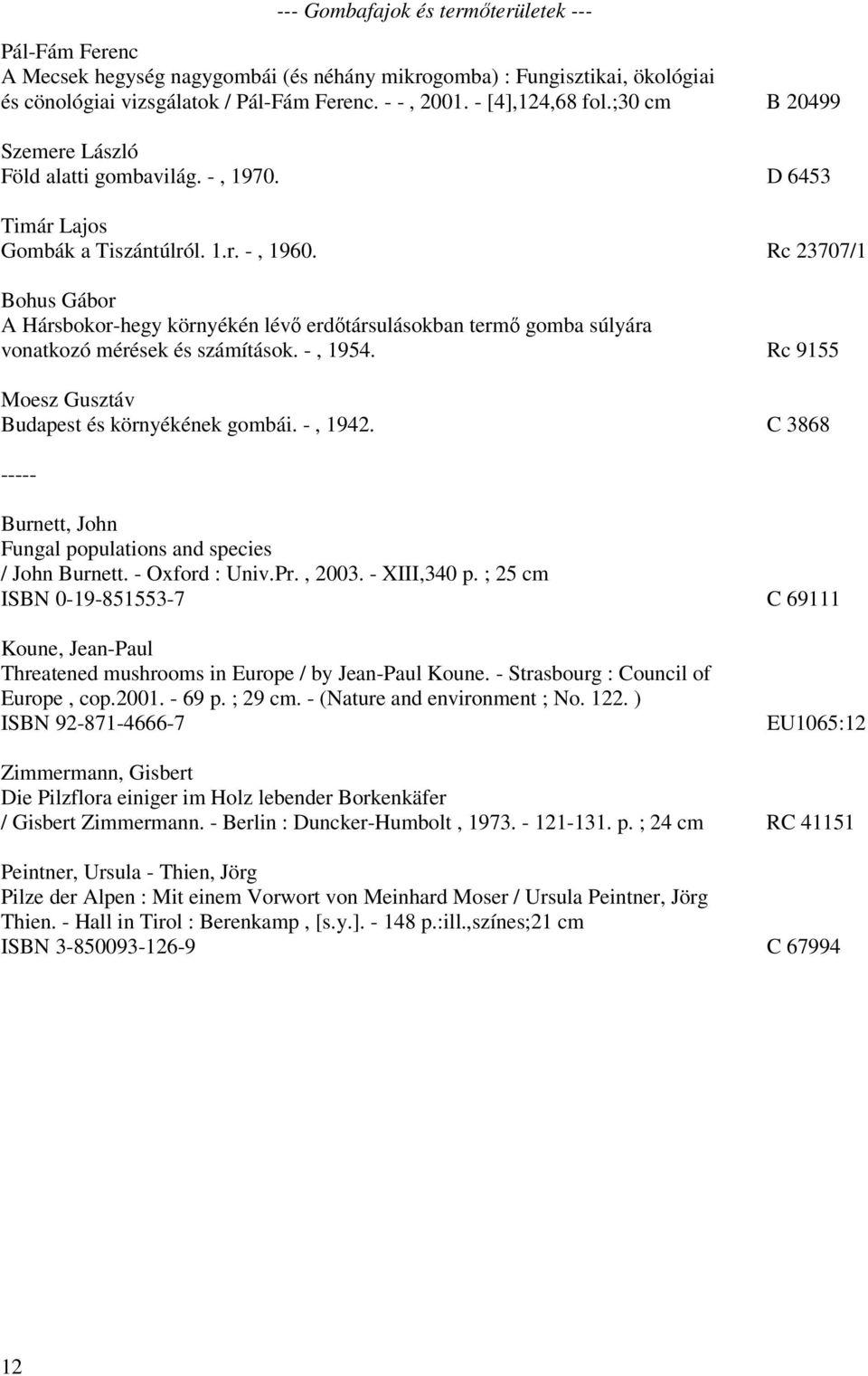 Rc 23707/1 Bohus Gábor A Hársbokor-hegy környékén lévő erdőtársulásokban termő gomba súlyára vonatkozó mérések és számítások. -, 1954. Rc 9155 Moesz Gusztáv Budapest és környékének gombái. -, 1942.