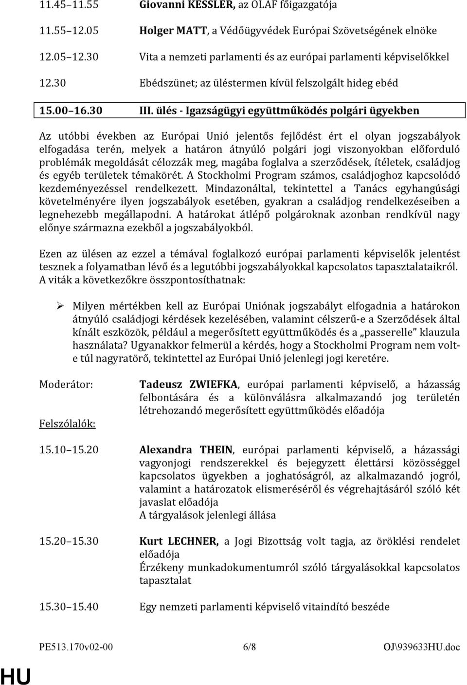 ülés - Igazságügyi együttműködés polgári ügyekben Az utóbbi években az Európai Unió jelentős fejlődést ért el olyan jogszabályok elfogadása terén, melyek a határon átnyúló polgári jogi viszonyokban