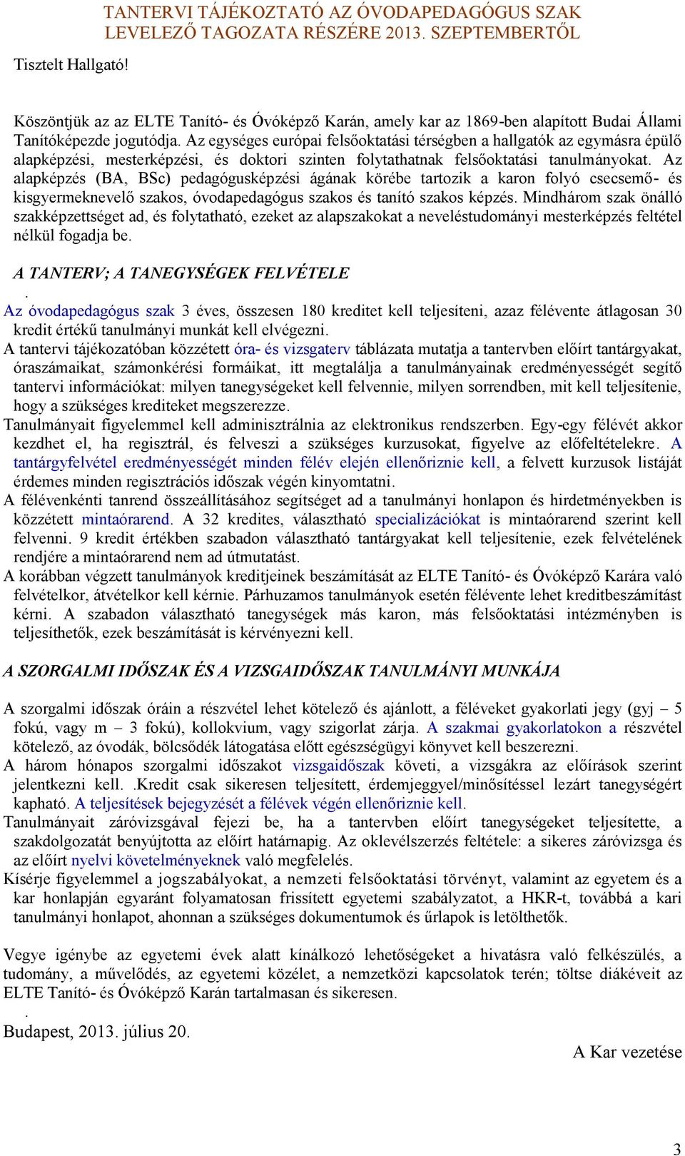Az alapépzés (BA, BSc) pedagógusépzési ágána örébe tartozi a aron folyó csecsemő és isgyermenevelő szaos, óvodapedagógus szaos és tanító szaos épzés.