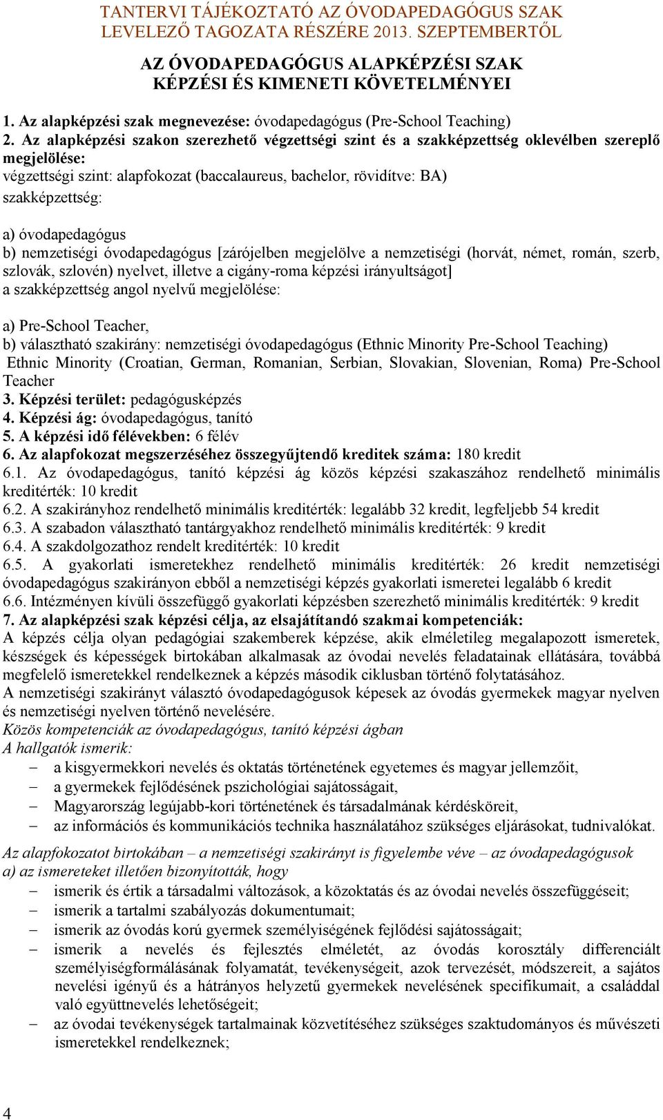 óvodapedagógus b) nemzetiségi óvodapedagógus [zárójelben megjelölve a nemzetiségi (horvát, német, román, szerb, szlová, szlovén) nyelvet, illetve a cigányroma épzési irányultságot] a szaépzettség