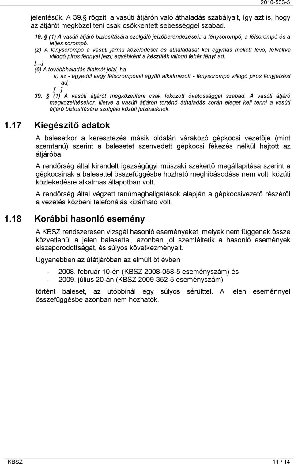 (2) A fénysorompó a vasúti jármű közeledését és áthaladását két egymás mellett levő, felváltva villogó piros fénnyel jelzi; egyébként a készülék villogó fehér fényt ad.