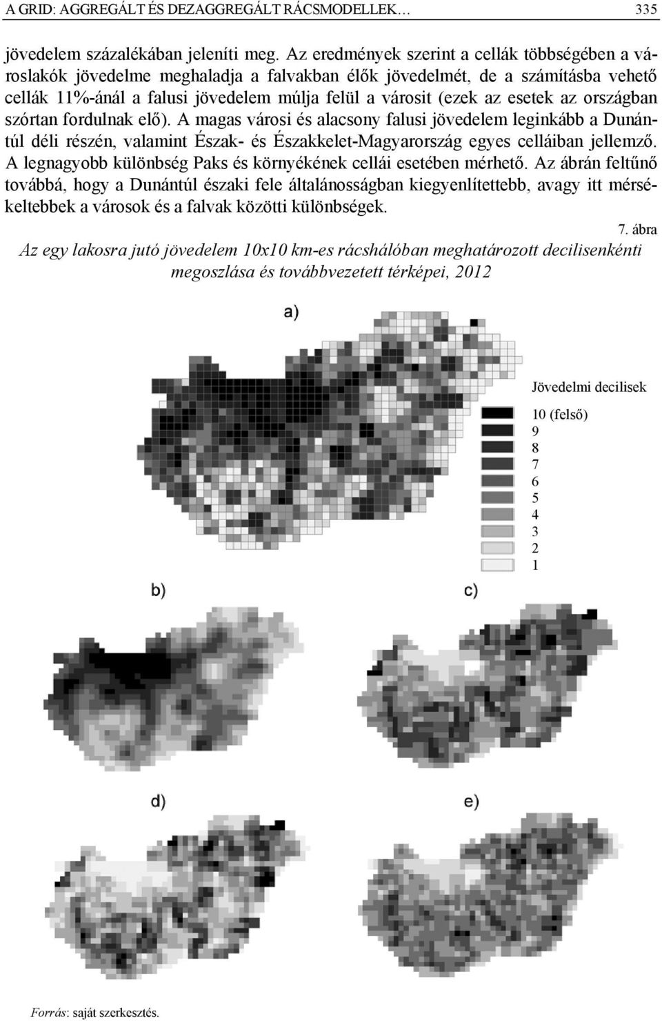 esetek az országban szórtan fordulnak elő). A magas városi és alacsony falusi jövedelem leginkább a Dunántúl déli részén, valamint Észak- és Északkelet-Magyarország egyes celláiban jellemző.
