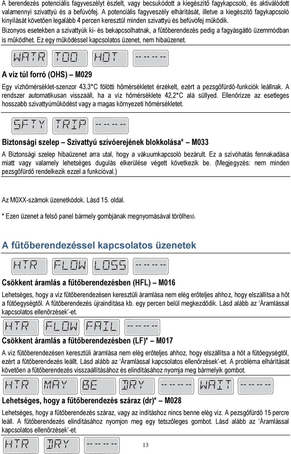Bizonyos esetekben a szivattyúk ki- és bekapcsolhatnak, a fűtőberendezés pedig a fagyásgátló üzemmódban is működhet. Ez egy működéssel kapcsolatos üzenet, nem hibaüzenet.