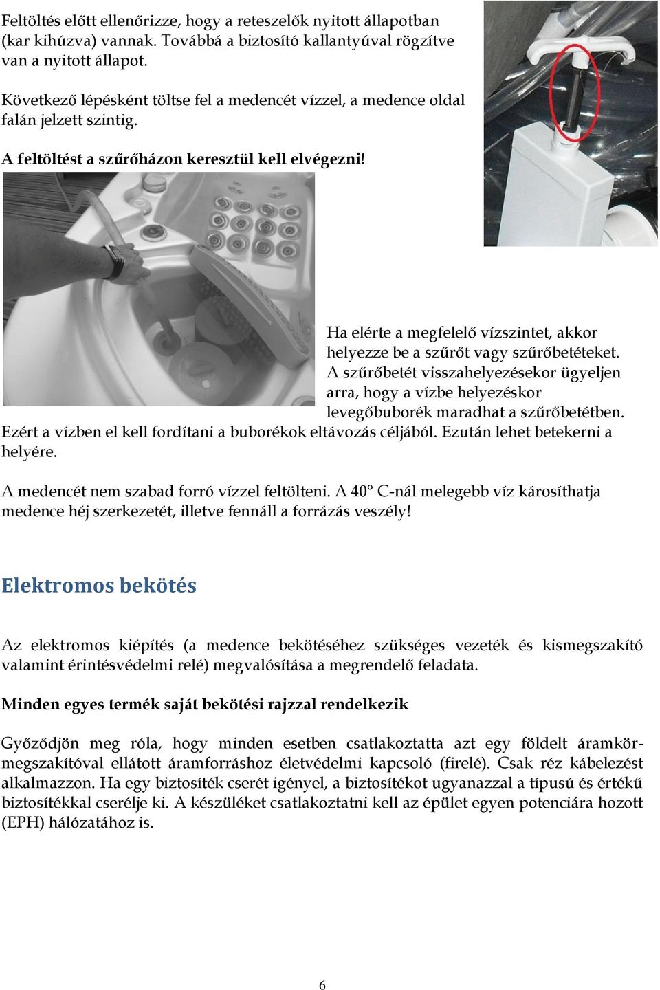 Ha elérte a megfelelő vízszintet, akkor helyezze be a szűrőt vagy szűrőbetéteket. A szűrőbetét visszahelyezésekor ügyeljen arra, hogy a vízbe helyezéskor levegőbuborék maradhat a szűrőbetétben.