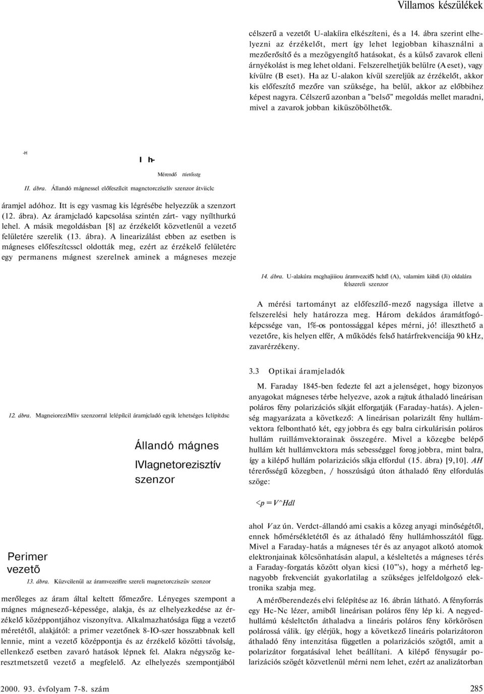 Felszerelhetjük belülre (A eset), vagy kívülre (B eset). Ha az U-alakon kívül szereljük az érzékelőt, akkor kis előfeszítő mezőre van szüksége, ha belül, akkor az előbbihez képest nagyra.