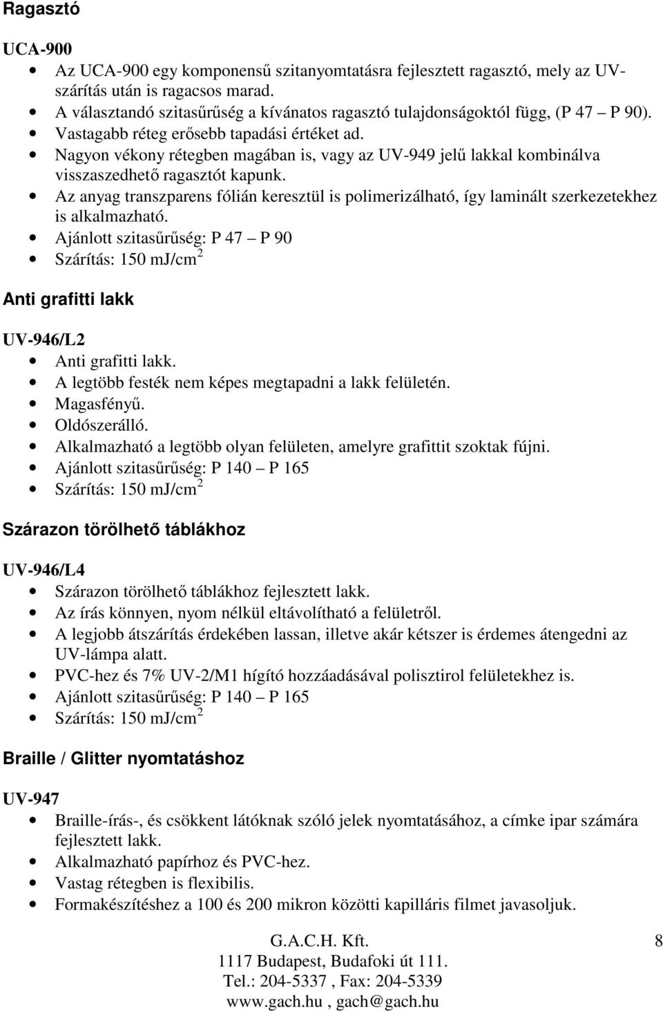 Nagyon vékony rétegben magában is, vagy az UV-949 jelő lakkal kombinálva visszaszedhetı ragasztót kapunk.