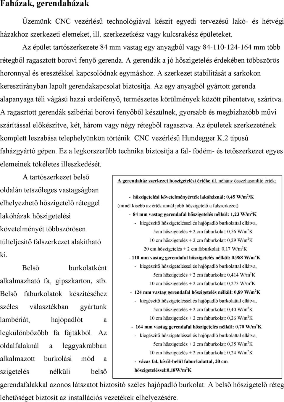 A gerendák a jó hőszigetelés érdekében többszörös horonnyal és eresztékkel kapcsolódnak egymáshoz. A szerkezet stabilitását a sarkokon keresztirányban lapolt gerendakapcsolat biztosítja.