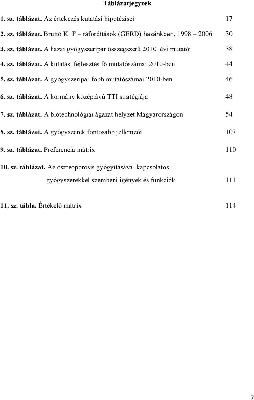 sz. táblázat. A biotechnológiai ágazat helyzet Magyarországon 54 8. sz. táblázat. A gyógyszerek fontosabb jellemzői 107 9. sz. táblázat. Preferencia mátrix 110 10. sz. táblázat. Az oszteoporosis gyógyításával kapcsolatos gyógyszerekkel szembeni igények és funkciók 111 11.