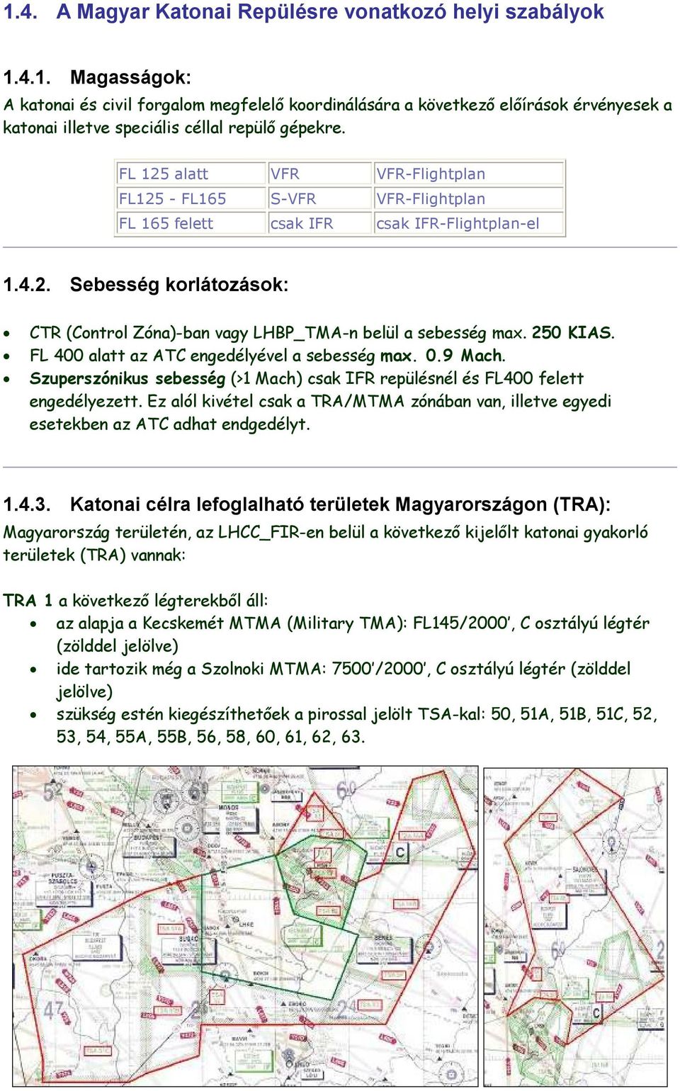 250 KIAS. FL 400 alatt az ATC engedélyével a sebesség max. 0.9 Mach. Szuperszónikus sebesség (>1 Mach) csak IFR repülésnél és FL400 felett engedélyezett.