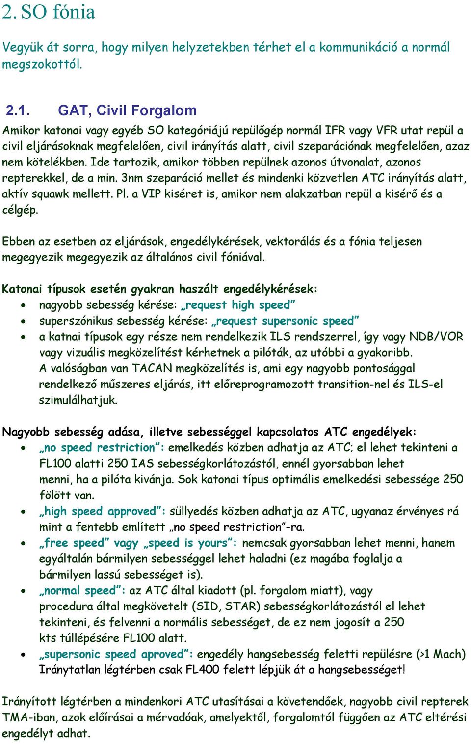 nem kötelékben. Ide tartozik, amikor többen repülnek azonos útvonalat, azonos repterekkel, de a min. 3nm szeparáció mellet és mindenki közvetlen ATC irányítás alatt, aktív squawk mellett. Pl.