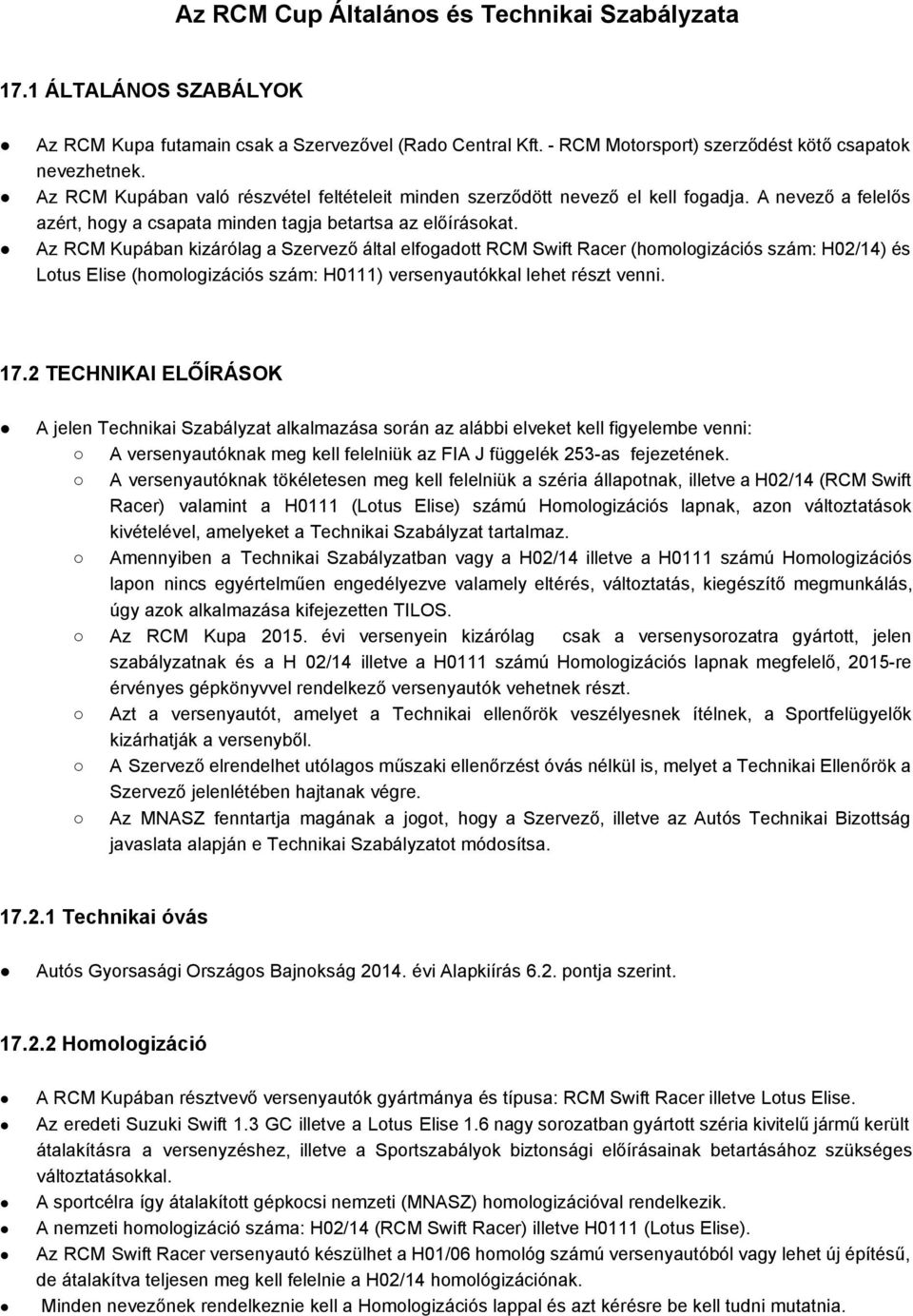 Az RCM Kupában kizárólag a Szervező által elfogadott RCM Swift Racer (homologizációs szám: H02/14) és Lotus Elise (homologizációs szám: H0111) versenyautókkal lehet részt venni. 17.